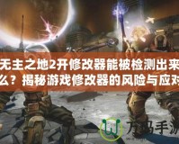 無主之地2開修改器能被檢測出來么？揭秘游戲修改器的風(fēng)險與應(yīng)對策略