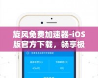 旋風(fēng)免費加速器-iOS版官方下載，暢享極速網(wǎng)絡(luò)體驗