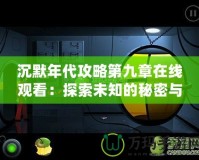 沉默年代攻略第九章在線觀看：探索未知的秘密與冒險