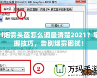 cf煙霧頭盔怎么調(diào)最清楚2021？掌握技巧，告別煙霧困擾！