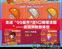 走進“QQ超市7店5口碑擺法圖”——發(fā)現(xiàn)購物新體驗