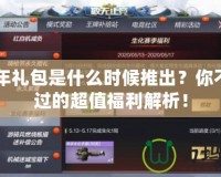 CF周年禮包是什么時候推出？你不可錯過的超值福利解析！