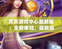 貝貝游戲中心最新版：全新體驗(yàn)，極致娛樂，盡在掌中！