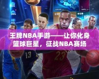 王牌NBA手游——讓你化身籃球巨星，征戰(zhàn)NBA賽場(chǎng)