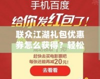 聯眾江湖禮包優(yōu)惠券怎么獲得？輕松獲取，暢玩江湖