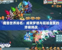 魔獸世界排名：成就夢想與超越自我的終極挑戰(zhàn)