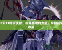 DNF天11暗夜使者：超越黑暗的力量，掌控戰(zhàn)場的命運