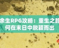 劫后余生RPG攻略：重生之路，如何在末日中脫穎而出