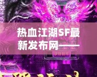 熱血江湖SF最新發(fā)布網(wǎng)——重燃江湖夢，開啟全新冒險(xiǎn)！