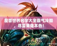 魔獸世界名字大全霸氣冷酷，盡顯英雄本色！