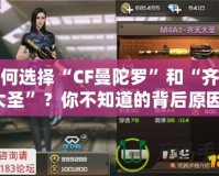 如何選擇“CF曼陀羅”和“齊天大圣”？你不知道的背后原因！