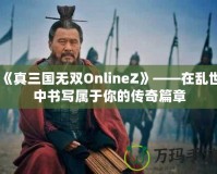 《真三國(guó)無雙OnlineZ》——在亂世中書寫屬于你的傳奇篇章