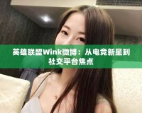 英雄聯(lián)盟Wink微博：從電競(jìng)新星到社交平臺(tái)焦點(diǎn)