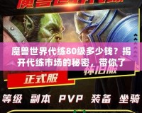 魔獸世界代練80級多少錢？揭開代練市場的秘密，帶你了解價格與選擇