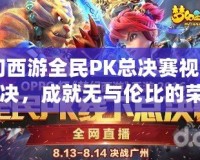 《夢幻西游全民PK總決賽視頻：激情對決，成就無與倫比的榮耀》