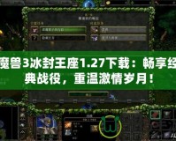 魔獸3冰封王座1.27下載：暢享經(jīng)典戰(zhàn)役，重溫激情歲月！