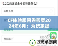 CF體驗(yàn)服問卷答案2024年6月：為玩家提供更優(yōu)質(zhì)游戲體驗(yàn)的幕后揭秘