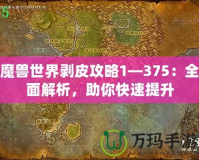 魔獸世界剝皮攻略1—375：全面解析，助你快速提升