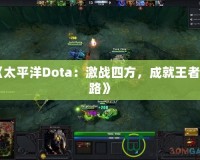 《太平洋Dota：激戰(zhàn)四方，成就王者之路》