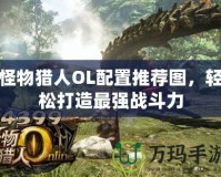 怪物獵人OL配置推薦圖，輕松打造最強(qiáng)戰(zhàn)斗力