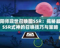 陰陽師現(xiàn)世召喚圖SSR：揭秘最強(qiáng)SSR式神的召喚技巧與策略