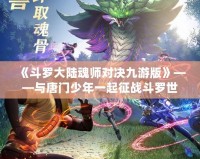 《斗羅大陸魂師對決九游版》——與唐門少年一起征戰(zhàn)斗羅世界，打造最強(qiáng)魂師之路！