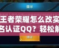 王者榮耀怎么改實名認證QQ？輕松解決綁定問題，游戲體驗更流暢！