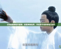 《問道端游官方官網(wǎng)：探索神秘仙界，開啟屬于你的修仙之旅》