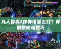 凡人修真2誅神塔怎么打？詳解攻略與技巧