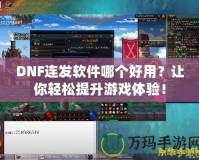 DNF連發(fā)軟件哪個好用？讓你輕松提升游戲體驗！