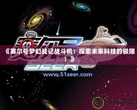 《賽爾號夢幻戰(zhàn)記戰(zhàn)斗機：探索未來科技的極限！》