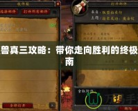 魔獸真三攻略：帶你走向勝利的終極指南