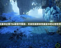 《最終幻想7Re版官方壁紙：沉浸在極致視覺(jué)盛宴中的幻想世界》