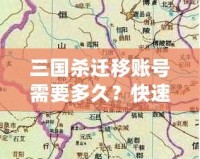 三國(guó)殺遷移賬號(hào)需要多久？快速了解遷移流程與注意事項(xiàng)