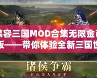 慕容三國MOD合集無限金幣版——帶你體驗全新三國世界，掌控權(quán)謀與戰(zhàn)斗的魅力