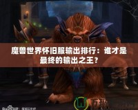 魔獸世界懷舊服輸出排行：誰才是最終的輸出之王？