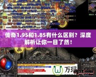 傳奇1.95和1.85有什么區(qū)別？深度解析讓你一目了然！