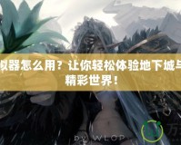 DNF模擬器怎么用？讓你輕松體驗地下城與勇士的精彩世界！