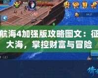 大航海4加強版攻略圖文：征服大海，掌控財富與冒險