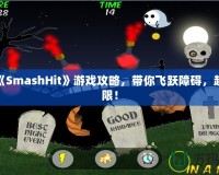 終極《SmashHit》游戲攻略，帶你飛躍障礙，超越極限！