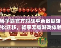 《魔獸爭(zhēng)霸官方對(duì)戰(zhàn)平臺(tái)數(shù)據(jù)轉(zhuǎn)移KK，輕松遷移，暢享無(wú)縫游戲體驗(yàn)！》