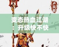 變態(tài)熱血江湖：升級快不快？快速體驗激情戰(zhàn)斗！