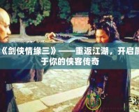 《劍俠情緣三》——重返江湖，開啟屬于你的俠客傳奇