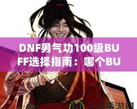 DNF男氣功100級BUFF選擇指南：哪個BUFF最強(qiáng)？