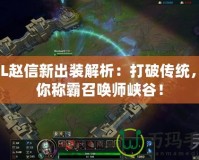 LOL趙信新出裝解析：打破傳統(tǒng)，助你稱霸召喚師峽谷！