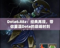 Dota6.88z：經(jīng)典再現(xiàn)，帶你重溫Dota的巔峰時(shí)刻