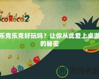 樂克樂克好玩嗎？讓你從此愛上桌游的秘密