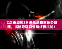 《虐殺原形2》殺死造物主任務(wù)攻略，揭秘隱藏劇情與終極挑戰(zhàn)！