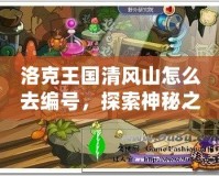 洛克王國清風山怎么去編號，探索神秘之地，開啟冒險新篇章