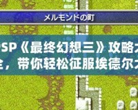 PSP《最終幻想三》攻略大全，帶你輕松征服埃德爾大陸！